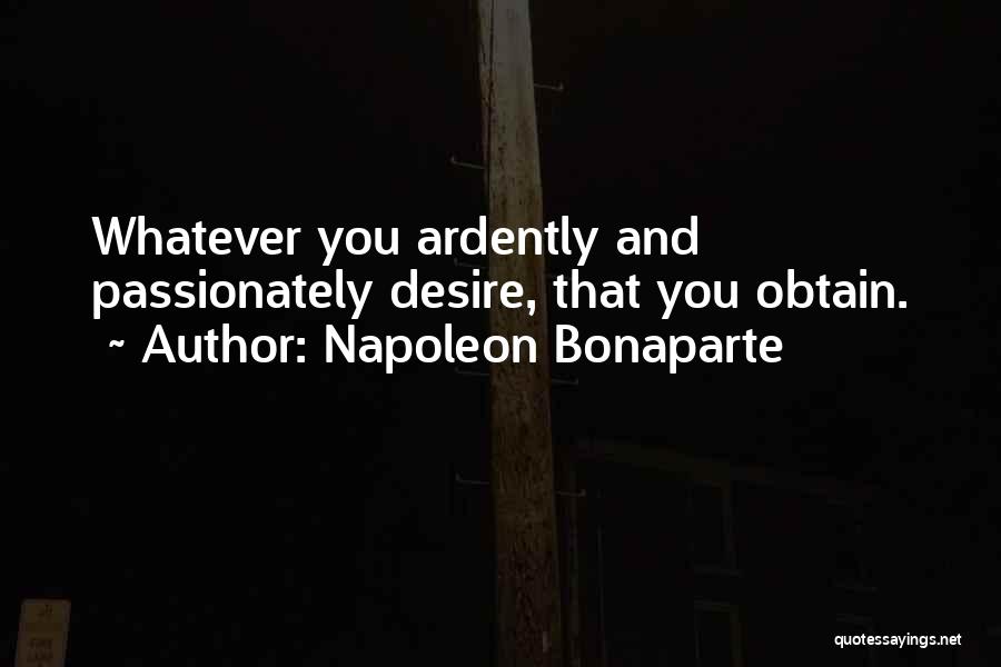 Napoleon Bonaparte Quotes: Whatever You Ardently And Passionately Desire, That You Obtain.