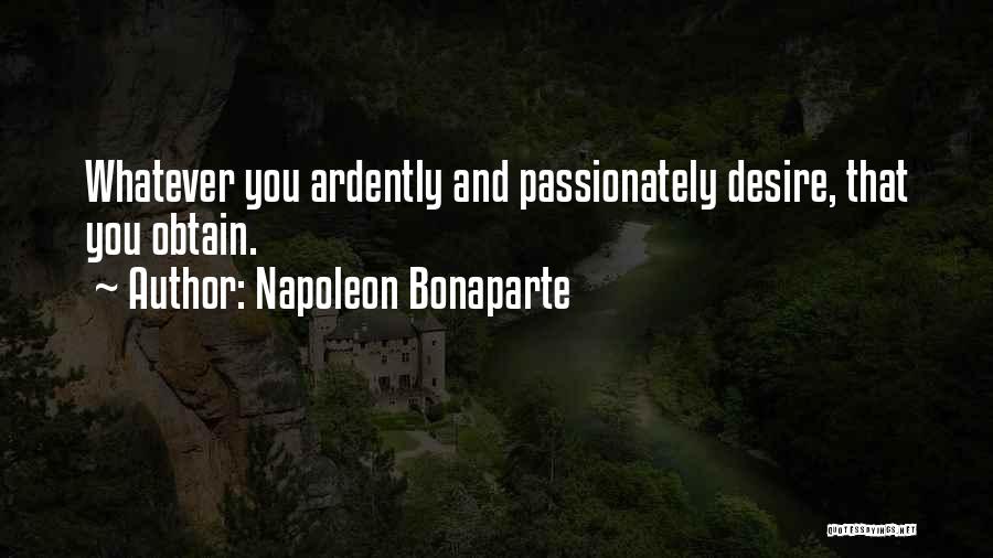 Napoleon Bonaparte Quotes: Whatever You Ardently And Passionately Desire, That You Obtain.