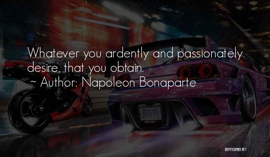 Napoleon Bonaparte Quotes: Whatever You Ardently And Passionately Desire, That You Obtain.