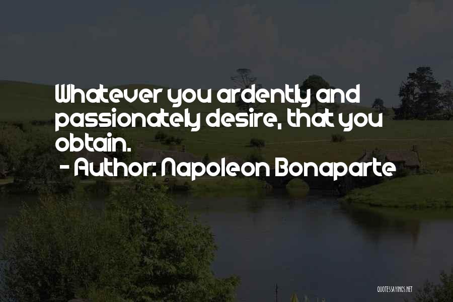 Napoleon Bonaparte Quotes: Whatever You Ardently And Passionately Desire, That You Obtain.