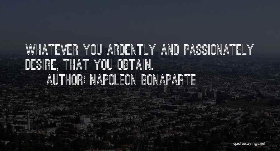 Napoleon Bonaparte Quotes: Whatever You Ardently And Passionately Desire, That You Obtain.