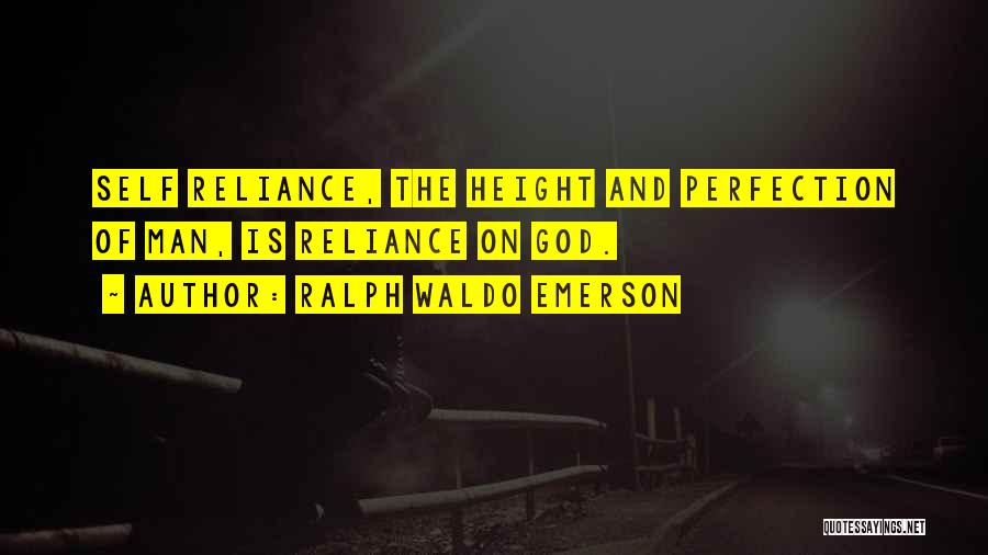 Ralph Waldo Emerson Quotes: Self Reliance, The Height And Perfection Of Man, Is Reliance On God.