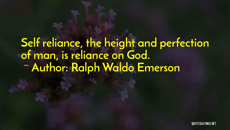 Ralph Waldo Emerson Quotes: Self Reliance, The Height And Perfection Of Man, Is Reliance On God.