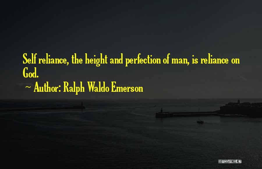 Ralph Waldo Emerson Quotes: Self Reliance, The Height And Perfection Of Man, Is Reliance On God.