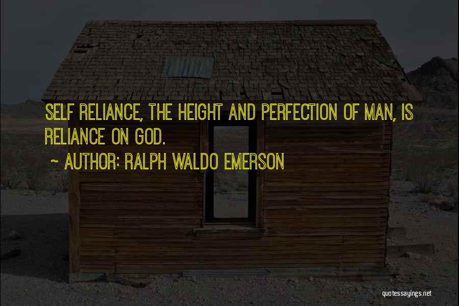 Ralph Waldo Emerson Quotes: Self Reliance, The Height And Perfection Of Man, Is Reliance On God.