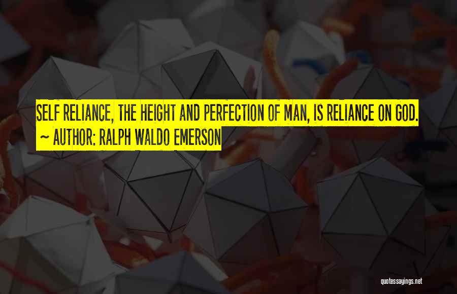 Ralph Waldo Emerson Quotes: Self Reliance, The Height And Perfection Of Man, Is Reliance On God.