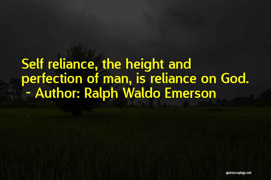 Ralph Waldo Emerson Quotes: Self Reliance, The Height And Perfection Of Man, Is Reliance On God.