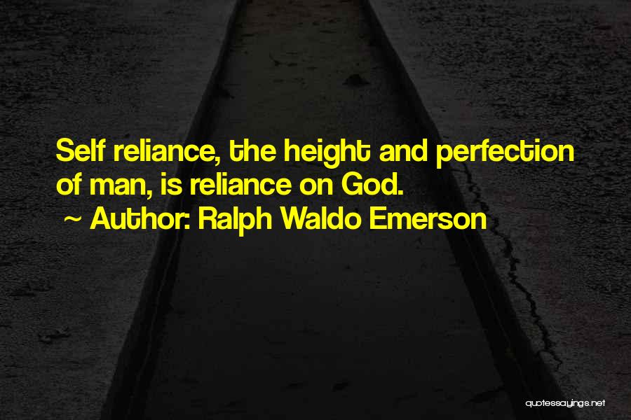 Ralph Waldo Emerson Quotes: Self Reliance, The Height And Perfection Of Man, Is Reliance On God.