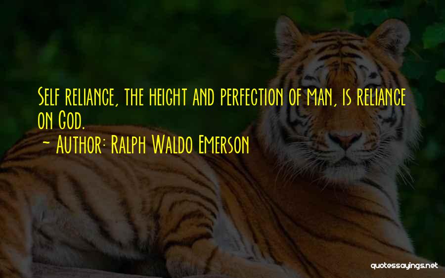 Ralph Waldo Emerson Quotes: Self Reliance, The Height And Perfection Of Man, Is Reliance On God.