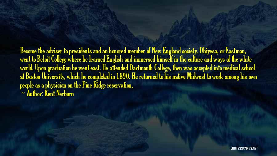 Kent Nerburn Quotes: Become The Adviser To Presidents And An Honored Member Of New England Society. Ohiyesa, Or Eastman, Went To Beloit College