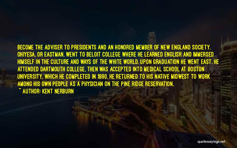 Kent Nerburn Quotes: Become The Adviser To Presidents And An Honored Member Of New England Society. Ohiyesa, Or Eastman, Went To Beloit College