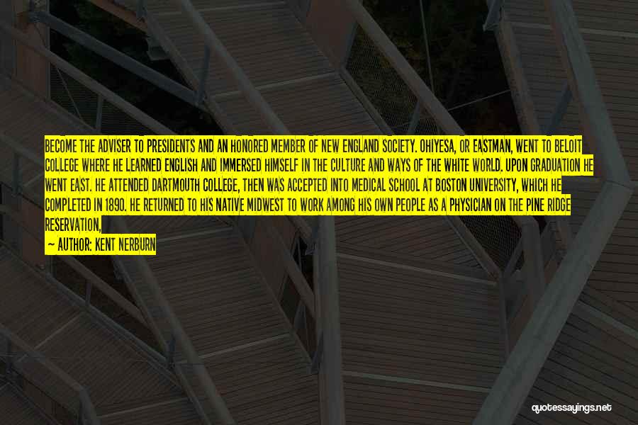 Kent Nerburn Quotes: Become The Adviser To Presidents And An Honored Member Of New England Society. Ohiyesa, Or Eastman, Went To Beloit College