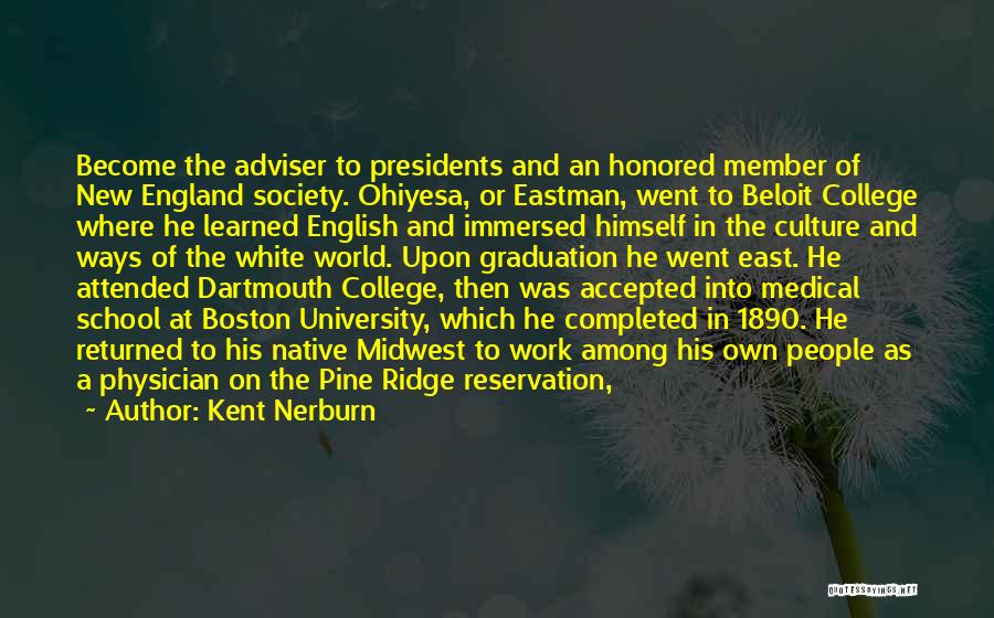Kent Nerburn Quotes: Become The Adviser To Presidents And An Honored Member Of New England Society. Ohiyesa, Or Eastman, Went To Beloit College