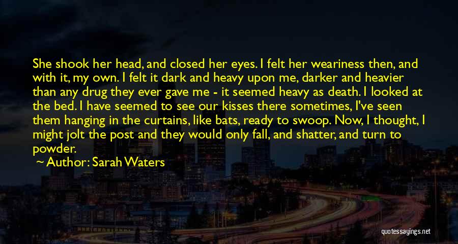 Sarah Waters Quotes: She Shook Her Head, And Closed Her Eyes. I Felt Her Weariness Then, And With It, My Own. I Felt