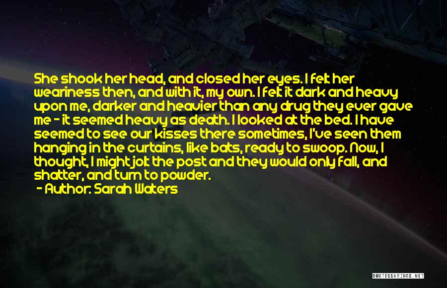 Sarah Waters Quotes: She Shook Her Head, And Closed Her Eyes. I Felt Her Weariness Then, And With It, My Own. I Felt