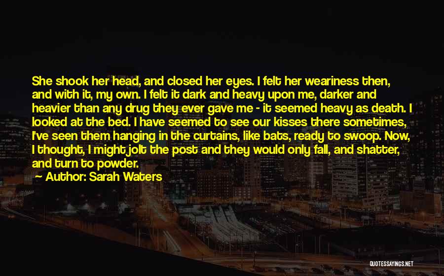 Sarah Waters Quotes: She Shook Her Head, And Closed Her Eyes. I Felt Her Weariness Then, And With It, My Own. I Felt