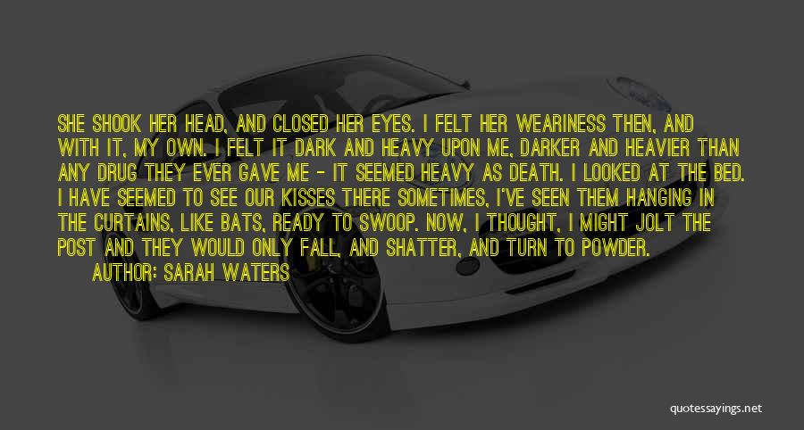 Sarah Waters Quotes: She Shook Her Head, And Closed Her Eyes. I Felt Her Weariness Then, And With It, My Own. I Felt