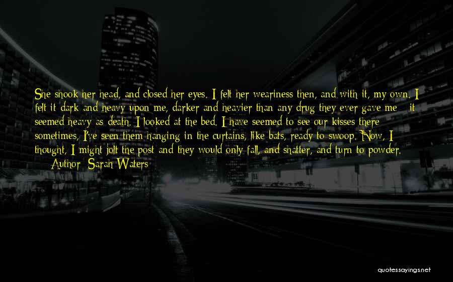 Sarah Waters Quotes: She Shook Her Head, And Closed Her Eyes. I Felt Her Weariness Then, And With It, My Own. I Felt