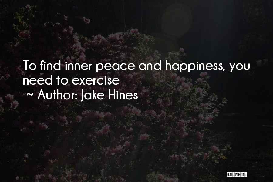 Jake Hines Quotes: To Find Inner Peace And Happiness, You Need To Exercise
