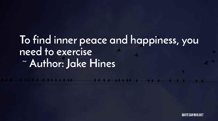Jake Hines Quotes: To Find Inner Peace And Happiness, You Need To Exercise