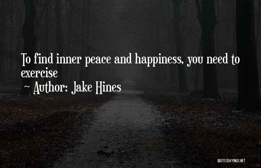 Jake Hines Quotes: To Find Inner Peace And Happiness, You Need To Exercise