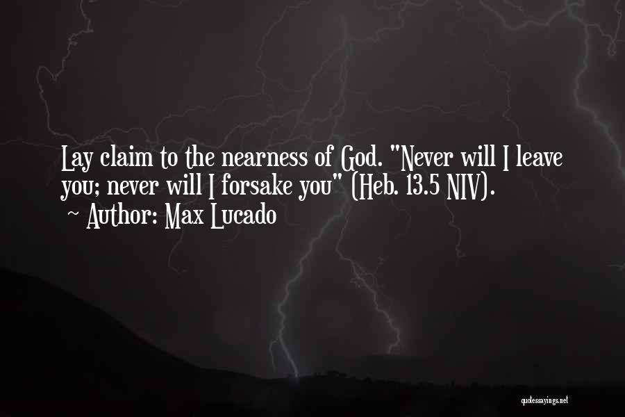 Max Lucado Quotes: Lay Claim To The Nearness Of God. Never Will I Leave You; Never Will I Forsake You (heb. 13.5 Niv).