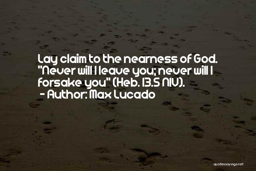 Max Lucado Quotes: Lay Claim To The Nearness Of God. Never Will I Leave You; Never Will I Forsake You (heb. 13.5 Niv).