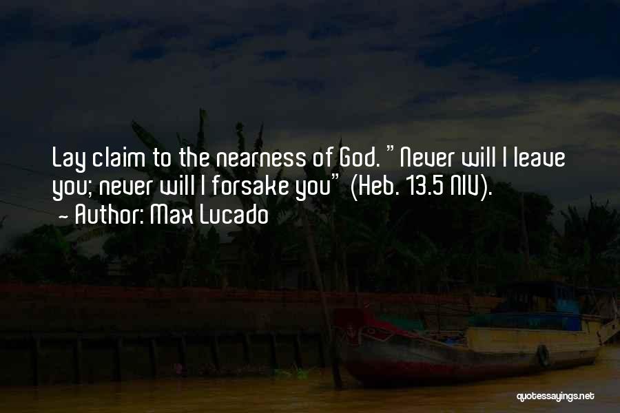 Max Lucado Quotes: Lay Claim To The Nearness Of God. Never Will I Leave You; Never Will I Forsake You (heb. 13.5 Niv).