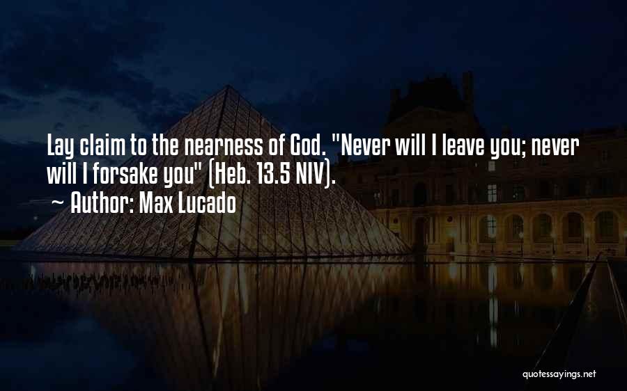Max Lucado Quotes: Lay Claim To The Nearness Of God. Never Will I Leave You; Never Will I Forsake You (heb. 13.5 Niv).