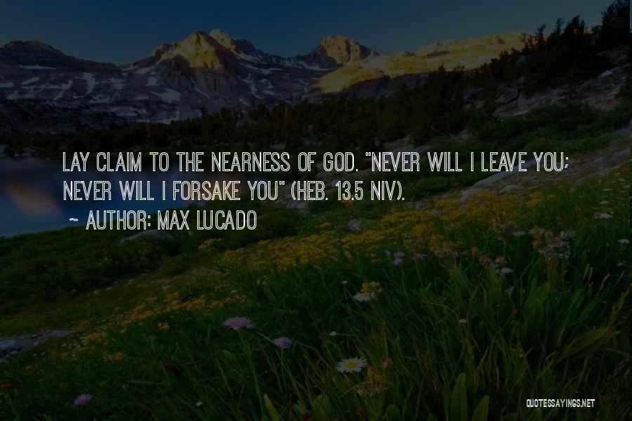 Max Lucado Quotes: Lay Claim To The Nearness Of God. Never Will I Leave You; Never Will I Forsake You (heb. 13.5 Niv).