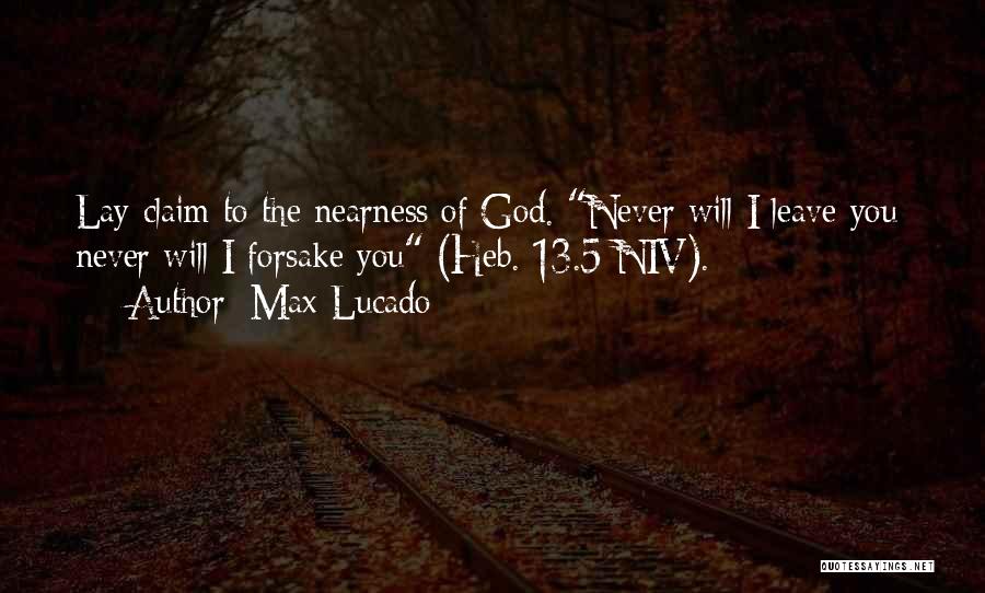 Max Lucado Quotes: Lay Claim To The Nearness Of God. Never Will I Leave You; Never Will I Forsake You (heb. 13.5 Niv).
