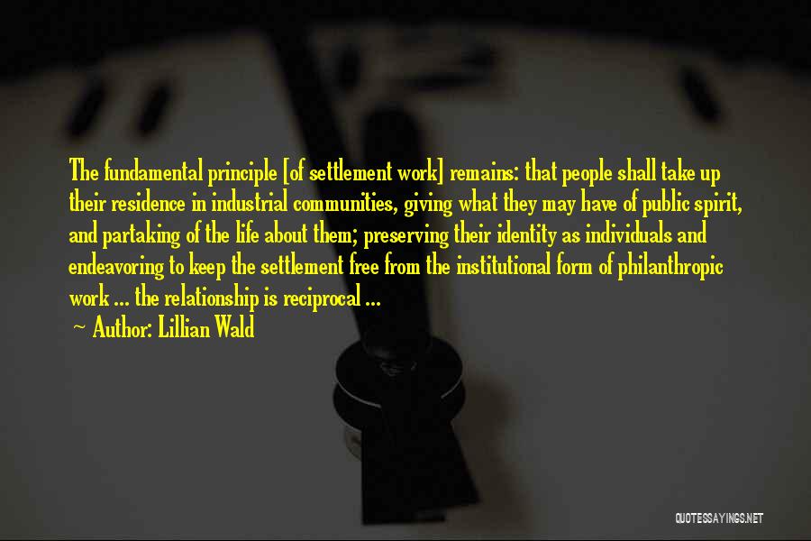 Lillian Wald Quotes: The Fundamental Principle [of Settlement Work] Remains: That People Shall Take Up Their Residence In Industrial Communities, Giving What They