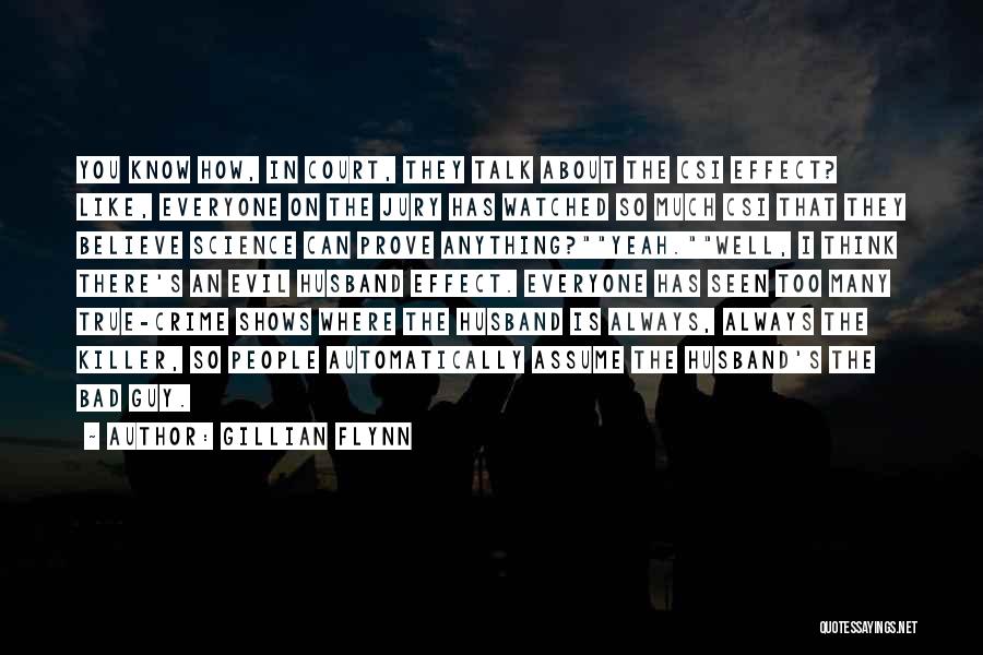Gillian Flynn Quotes: You Know How, In Court, They Talk About The Csi Effect? Like, Everyone On The Jury Has Watched So Much