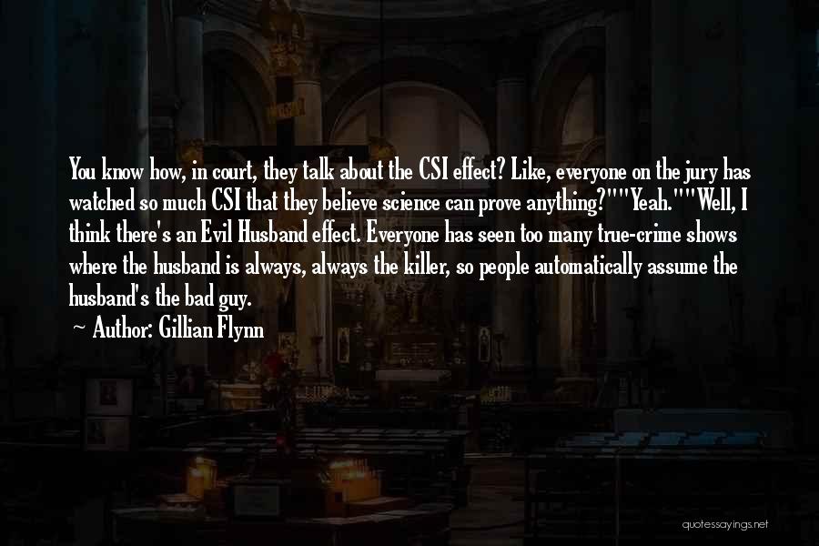 Gillian Flynn Quotes: You Know How, In Court, They Talk About The Csi Effect? Like, Everyone On The Jury Has Watched So Much