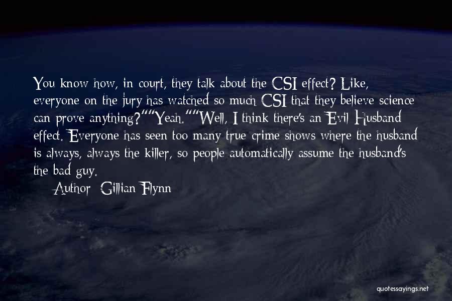 Gillian Flynn Quotes: You Know How, In Court, They Talk About The Csi Effect? Like, Everyone On The Jury Has Watched So Much