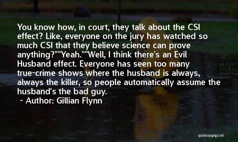 Gillian Flynn Quotes: You Know How, In Court, They Talk About The Csi Effect? Like, Everyone On The Jury Has Watched So Much