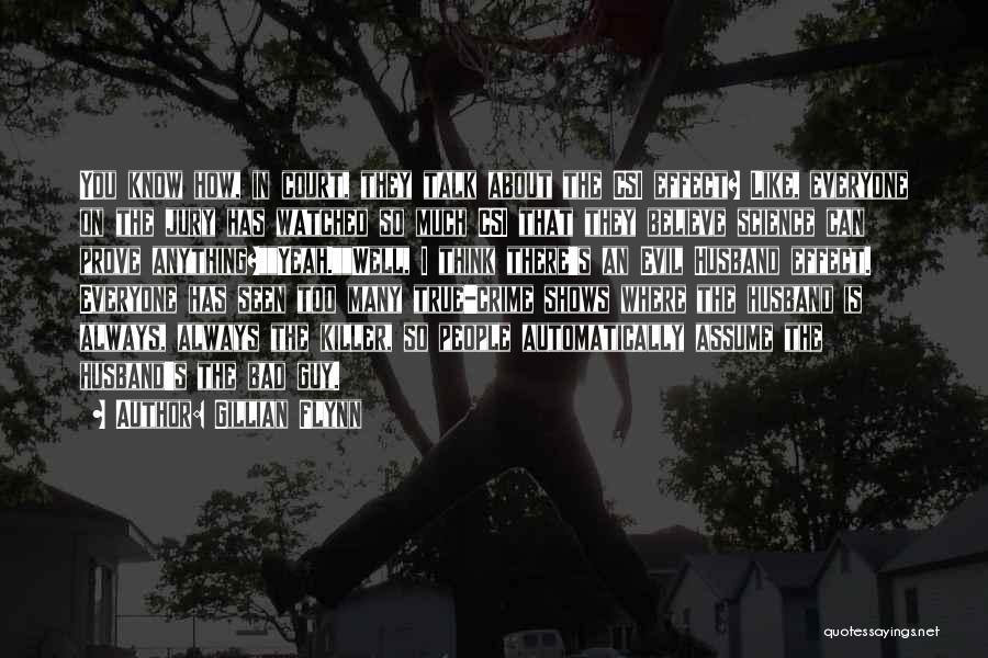 Gillian Flynn Quotes: You Know How, In Court, They Talk About The Csi Effect? Like, Everyone On The Jury Has Watched So Much