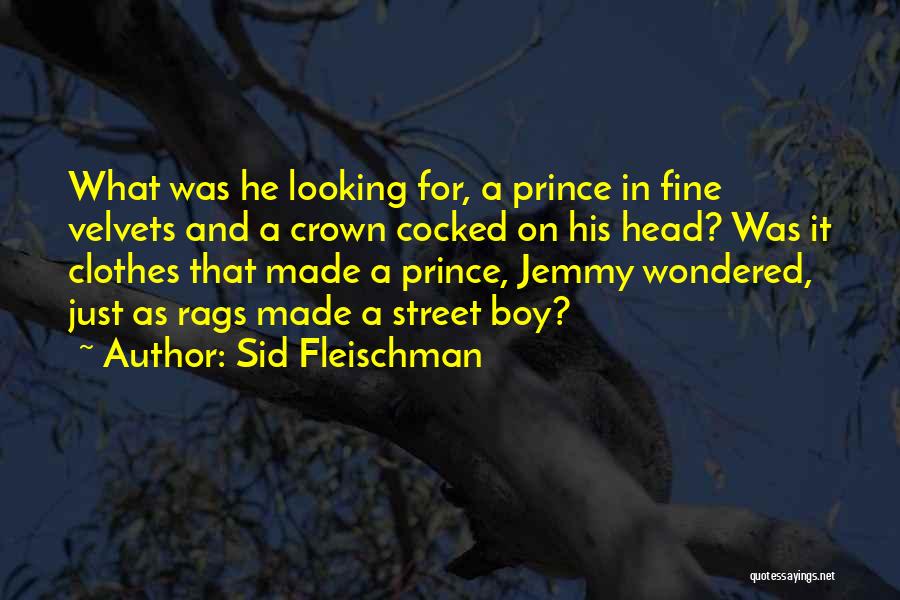 Sid Fleischman Quotes: What Was He Looking For, A Prince In Fine Velvets And A Crown Cocked On His Head? Was It Clothes