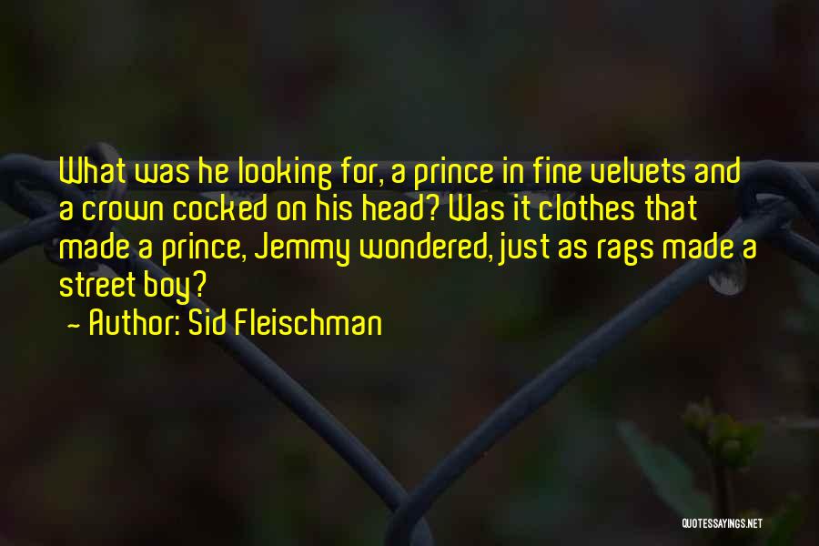 Sid Fleischman Quotes: What Was He Looking For, A Prince In Fine Velvets And A Crown Cocked On His Head? Was It Clothes