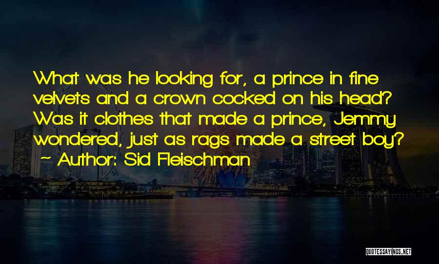 Sid Fleischman Quotes: What Was He Looking For, A Prince In Fine Velvets And A Crown Cocked On His Head? Was It Clothes