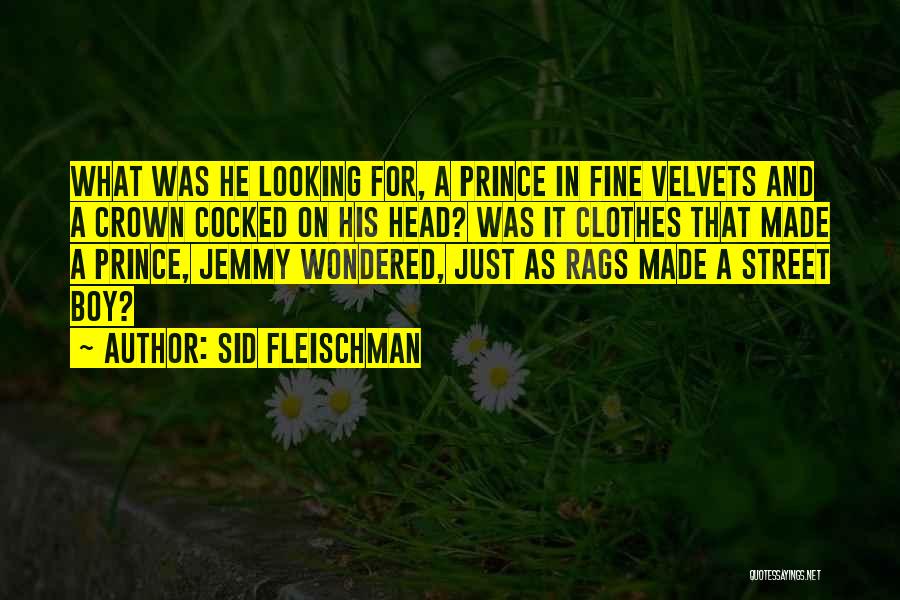 Sid Fleischman Quotes: What Was He Looking For, A Prince In Fine Velvets And A Crown Cocked On His Head? Was It Clothes