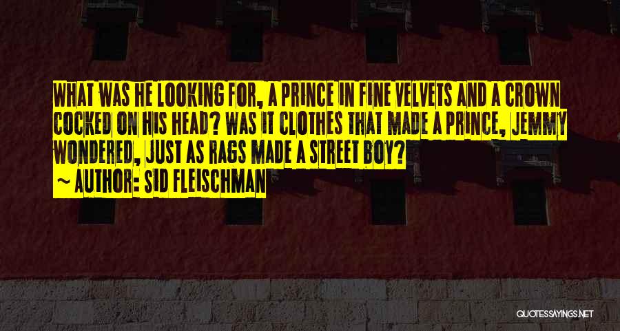 Sid Fleischman Quotes: What Was He Looking For, A Prince In Fine Velvets And A Crown Cocked On His Head? Was It Clothes