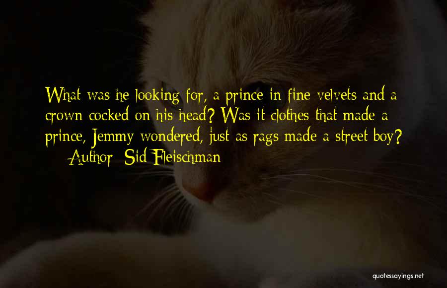 Sid Fleischman Quotes: What Was He Looking For, A Prince In Fine Velvets And A Crown Cocked On His Head? Was It Clothes