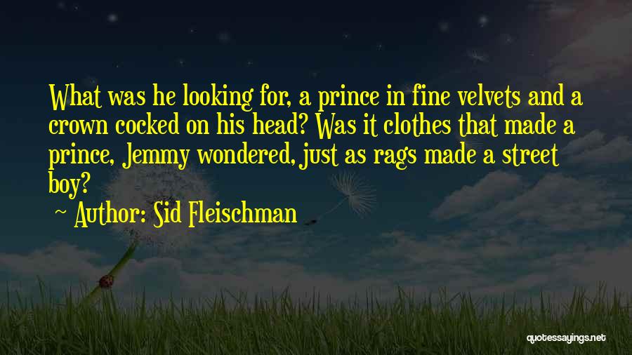 Sid Fleischman Quotes: What Was He Looking For, A Prince In Fine Velvets And A Crown Cocked On His Head? Was It Clothes