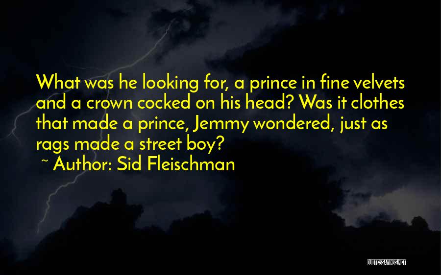 Sid Fleischman Quotes: What Was He Looking For, A Prince In Fine Velvets And A Crown Cocked On His Head? Was It Clothes