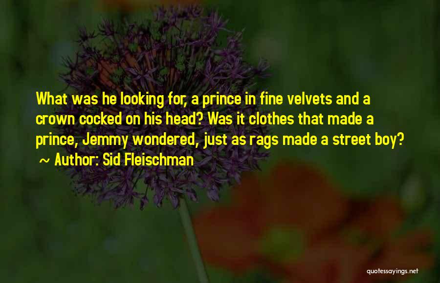 Sid Fleischman Quotes: What Was He Looking For, A Prince In Fine Velvets And A Crown Cocked On His Head? Was It Clothes