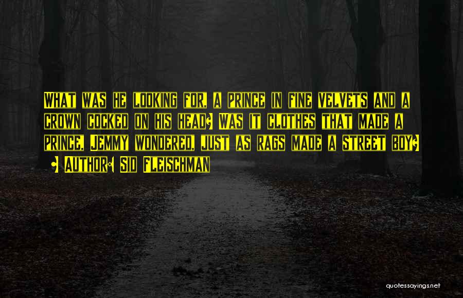 Sid Fleischman Quotes: What Was He Looking For, A Prince In Fine Velvets And A Crown Cocked On His Head? Was It Clothes