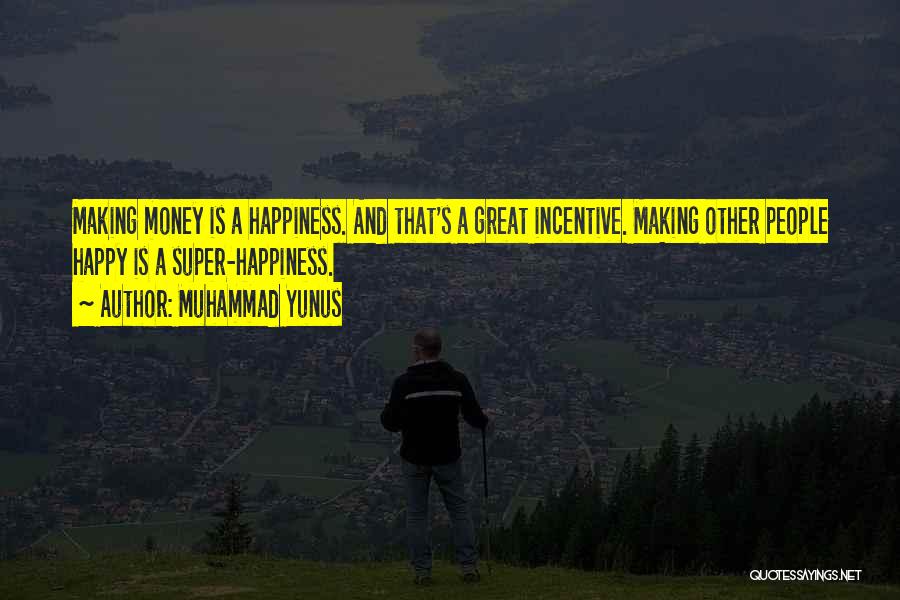 Muhammad Yunus Quotes: Making Money Is A Happiness. And That's A Great Incentive. Making Other People Happy Is A Super-happiness.