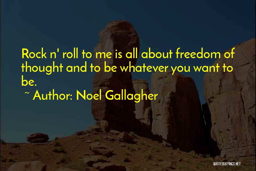Noel Gallagher Quotes: Rock N' Roll To Me Is All About Freedom Of Thought And To Be Whatever You Want To Be.