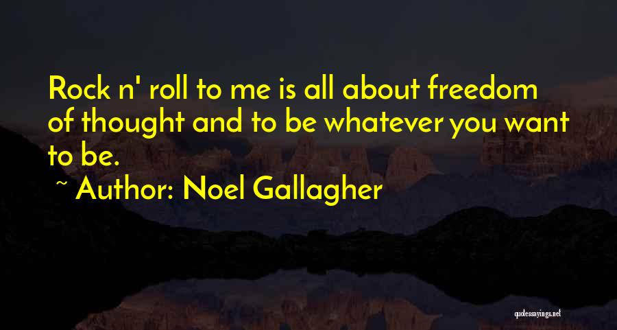 Noel Gallagher Quotes: Rock N' Roll To Me Is All About Freedom Of Thought And To Be Whatever You Want To Be.
